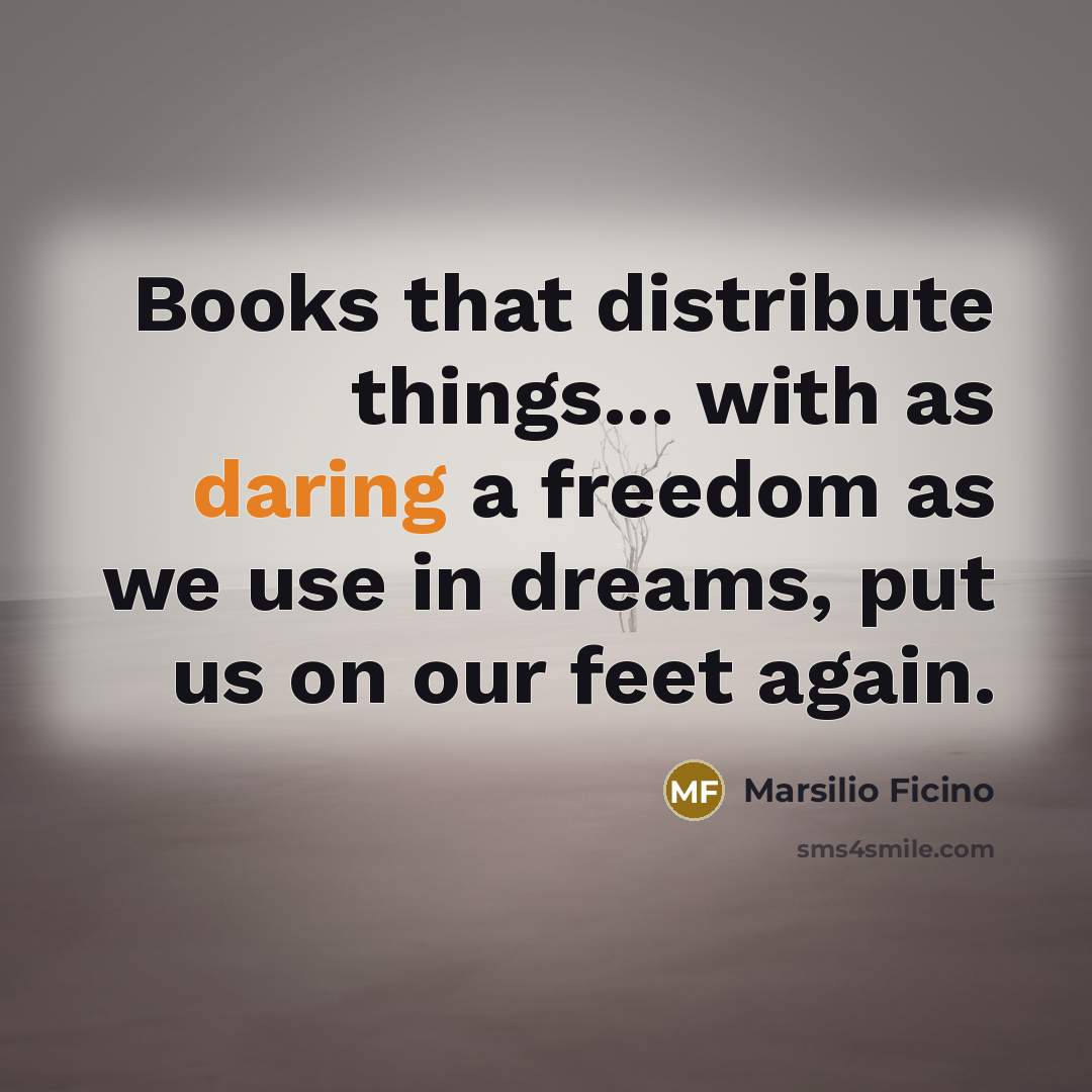 “Books that distribute things... with as daring a freedom as…” quote by Marsilio Ficino