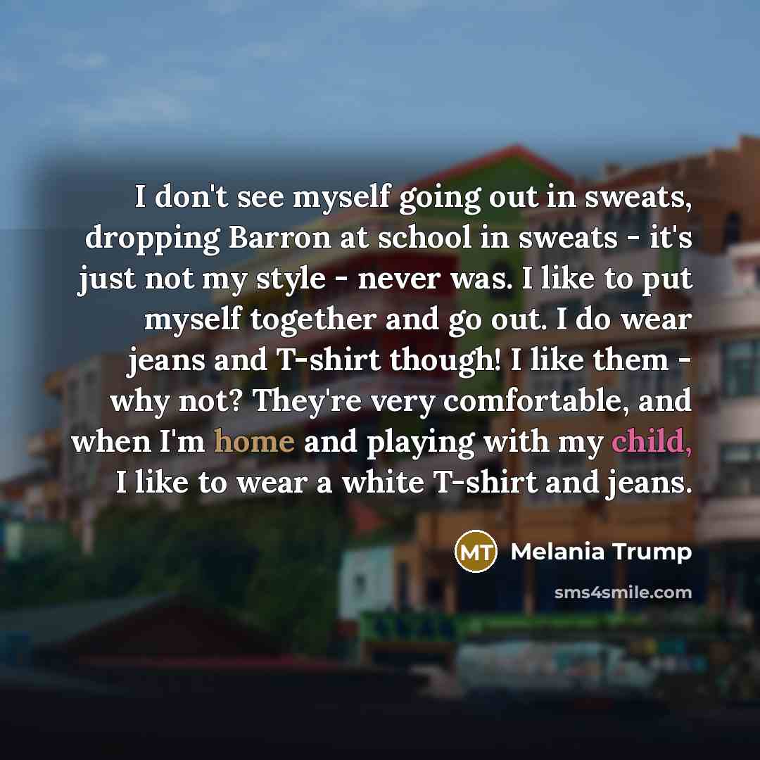 “I don't see myself going out in sweats, dropping Barron…” quote by Melania Trump