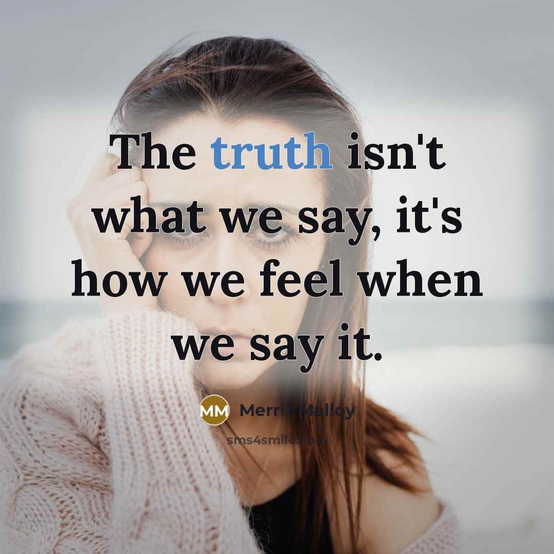 “The truth isn't what we say, it's how we feel when we say it.” quote by Merrit Malloy