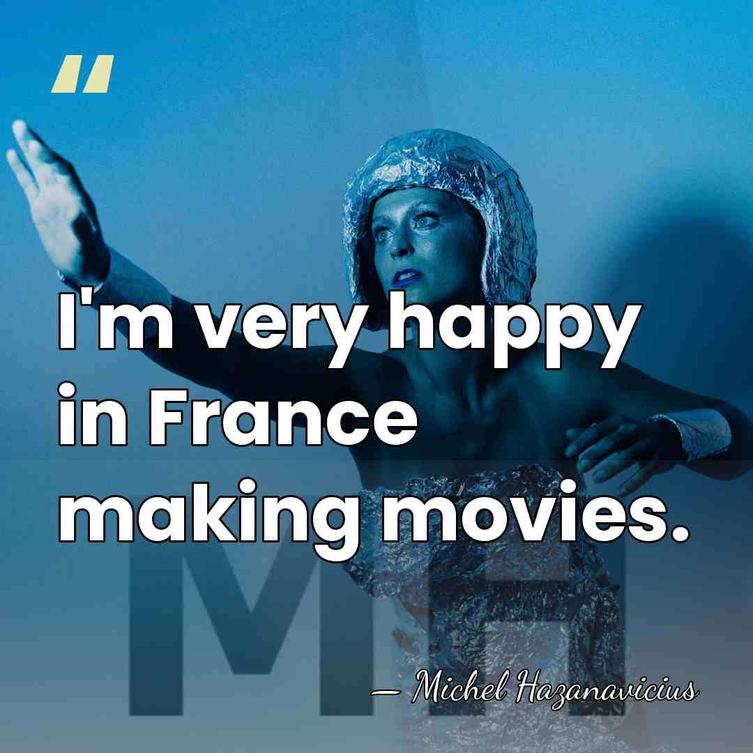 I'm very happy in France making movies. - Michel Hazanavicius