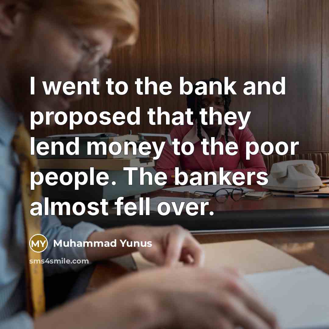“I went to the bank and proposed that they lend…” quote by Muhammad Yunus
