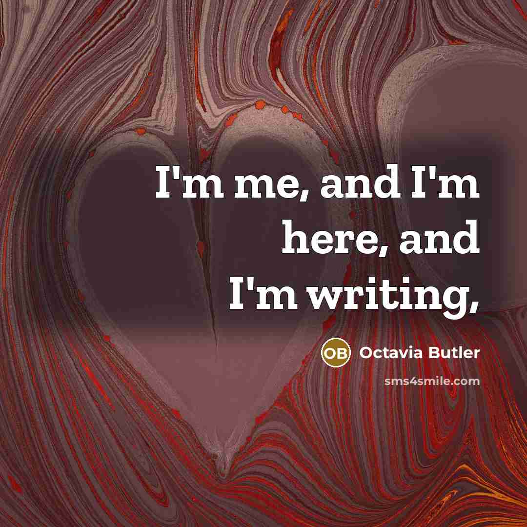 “I'm me, and I'm here, and I'm writing,…” quote by Octavia Butler