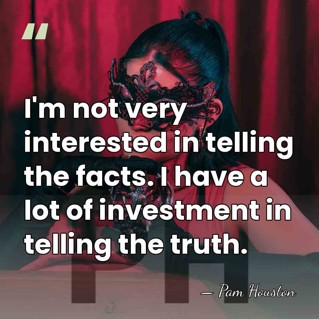 I'm not very interested in telling the facts. I have a lot&hellip; - Pam Houston