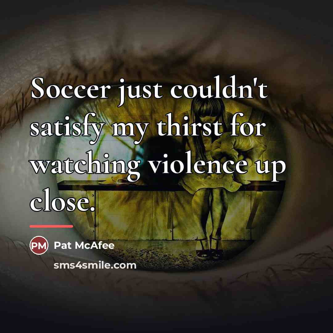 “Soccer just couldn't satisfy my thirst for watching violence up…” quote by Pat McAfee