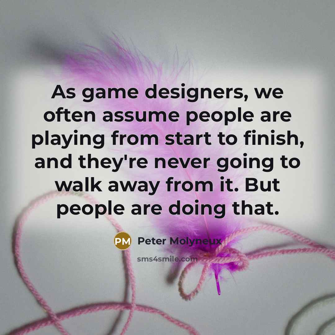 “As game designers, we often assume people are playing from…” quote by Peter Molyneux