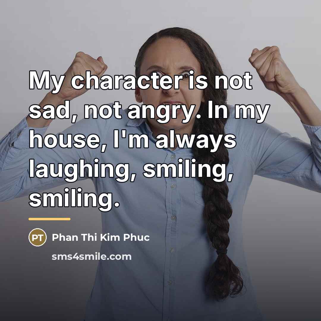 “My character is not sad, not angry. In my house,…” quote by Phan Thi Kim Phuc