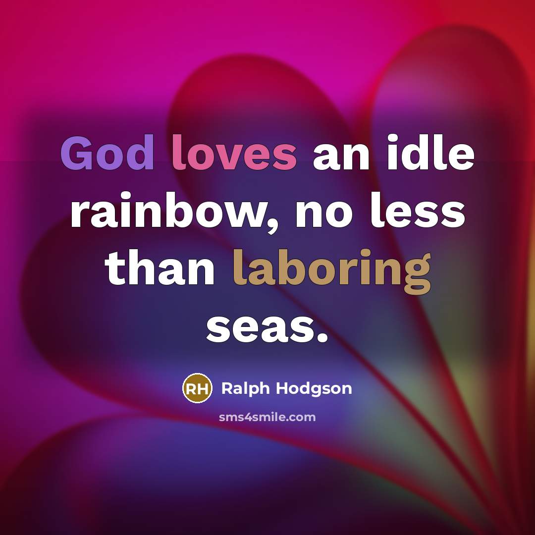 “God loves an idle rainbow, no less than laboring seas.…” quote by Ralph Hodgson
