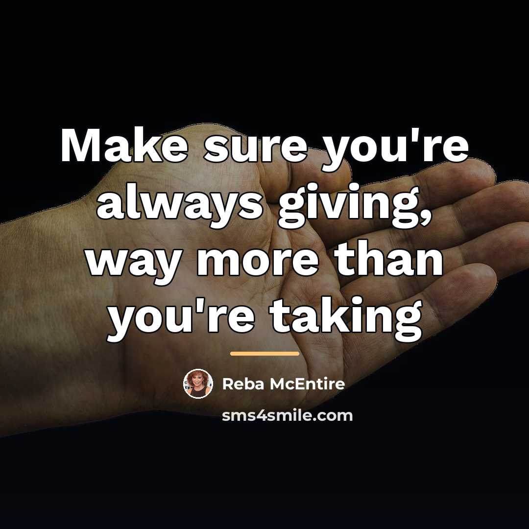 “Make sure you're always giving, way more than you're taking…” quote by Reba McEntire