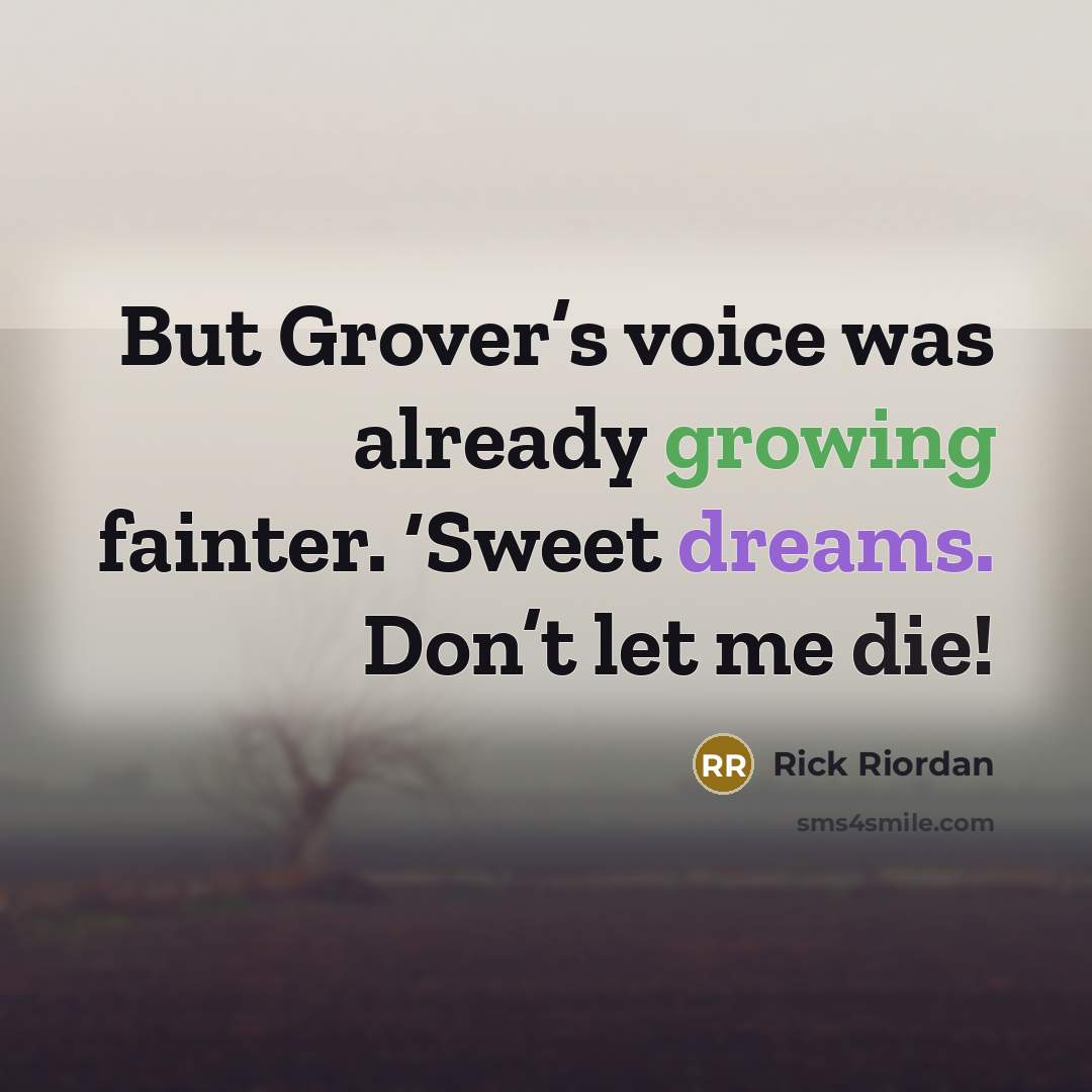“But Grover’s voice was already growing fainter. ‘Sweet dreams. Don’t…” quote by Rick Riordan