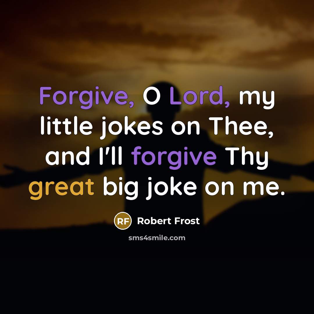 “Forgive, O Lord, my little jokes on Thee, and I'll forgive Thy great big joke on me.” quote by Robert Frost