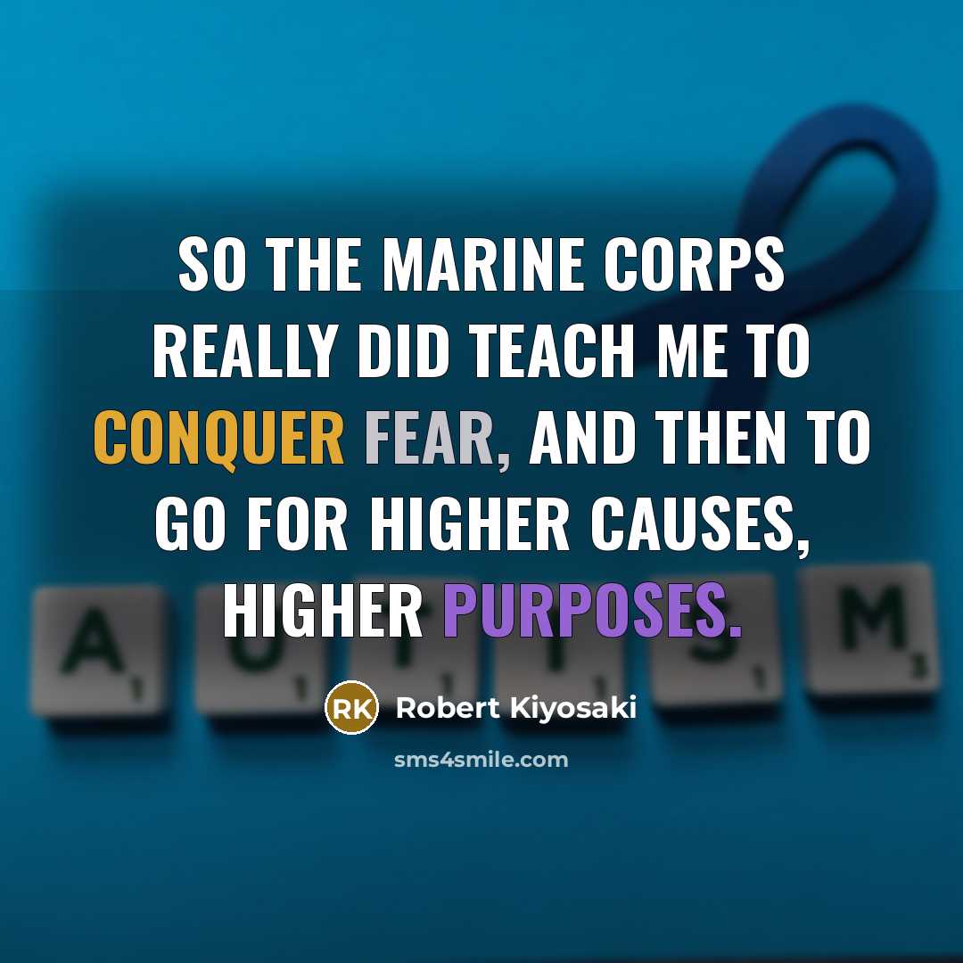“So the Marine Corps really did teach me to conquer fear, and then to go for higher causes, higher purposes.” quote by Robert Kiyosaki