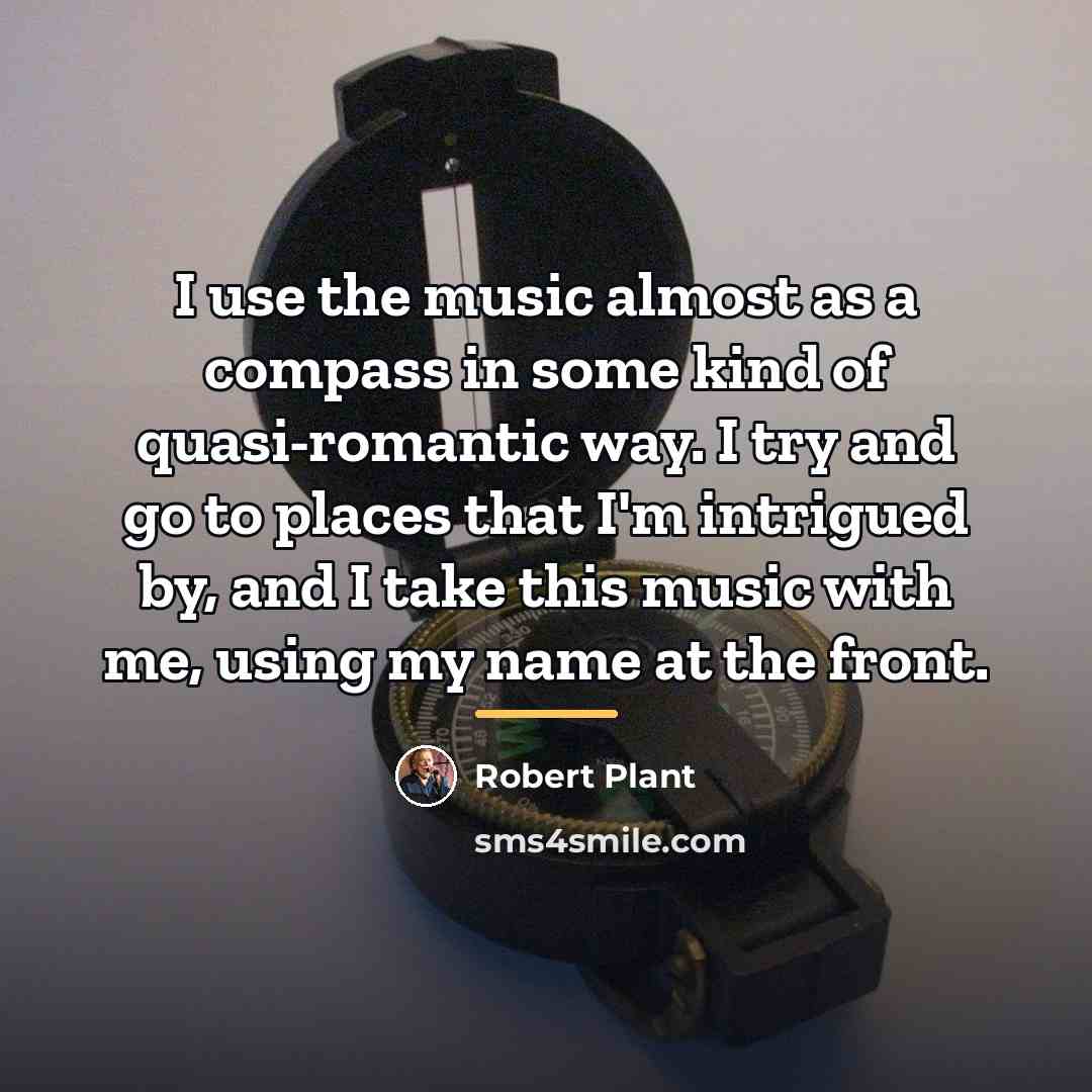 “I use the music almost as a compass in some…” quote by Robert Plant