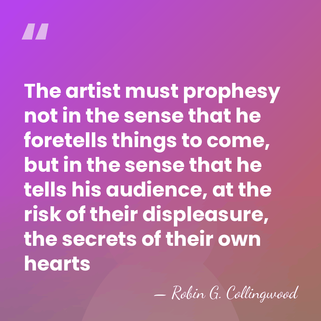 The artist must prophesy not in the sense that he foretells things&hellip; - Robin G. Collingwood