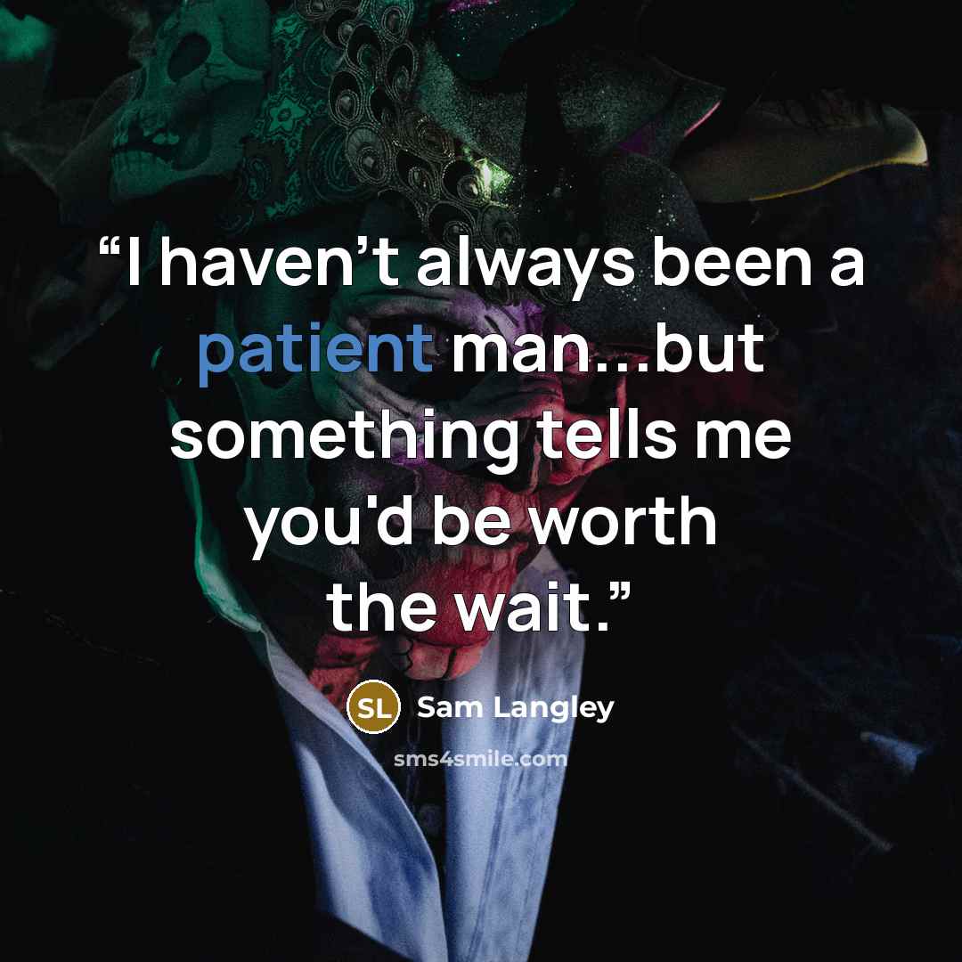 “I haven't always been a patient man...but something tells me you'd be worth the wait.” quote by Sam Langley