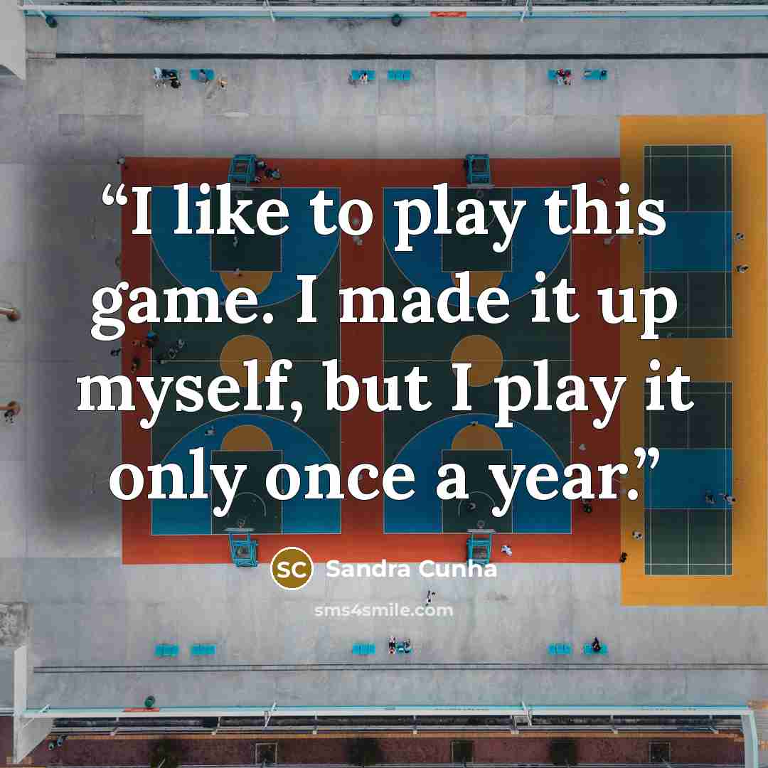 “I like to play this game. I made it up myself, but I play it only once a year.” quote by Sandra Cunha