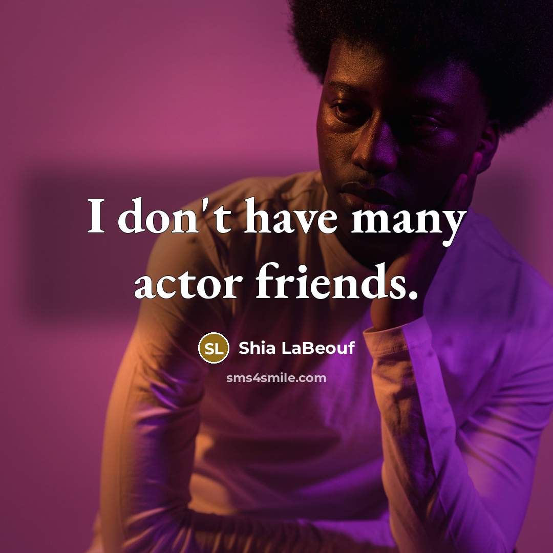 “I don't have many actor friends.…” quote by Shia LaBeouf