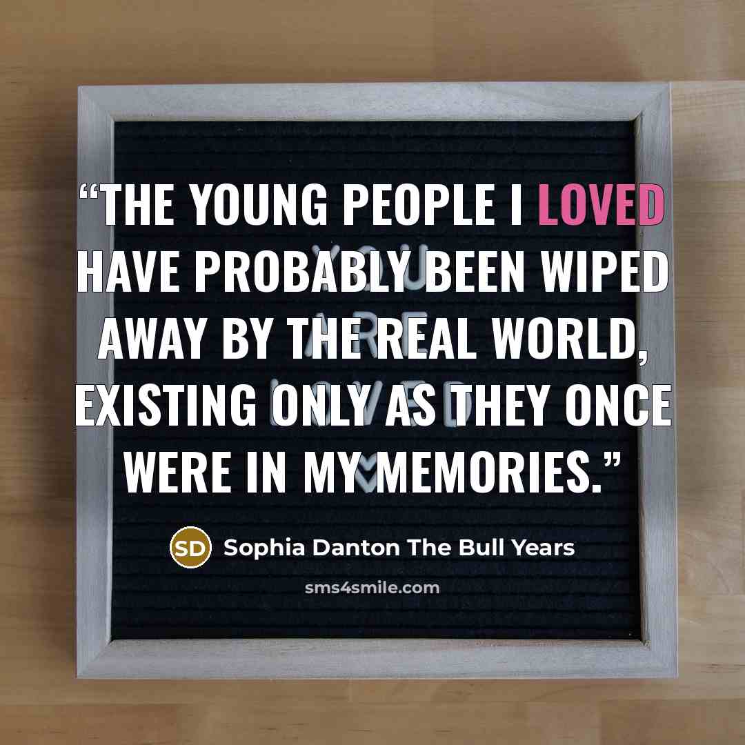 “The young people I loved have probably been wiped away by the real world, existing only as they once were in my memories.” quote by Sophia Danton The Bull Years