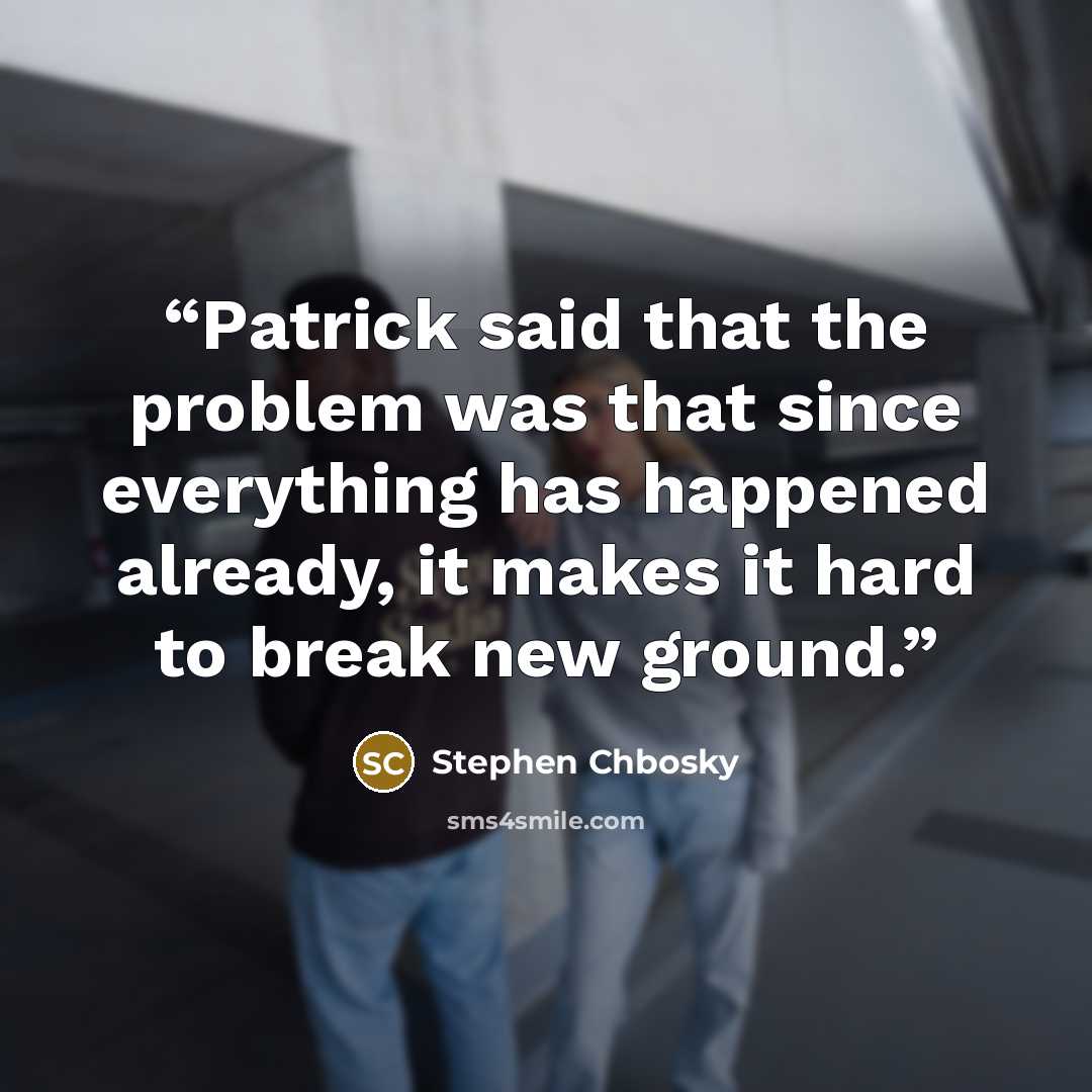 “Patrick said that the problem was that since everything has happened already, it makes it hard to break new ground.” quote by Stephen Chbosky