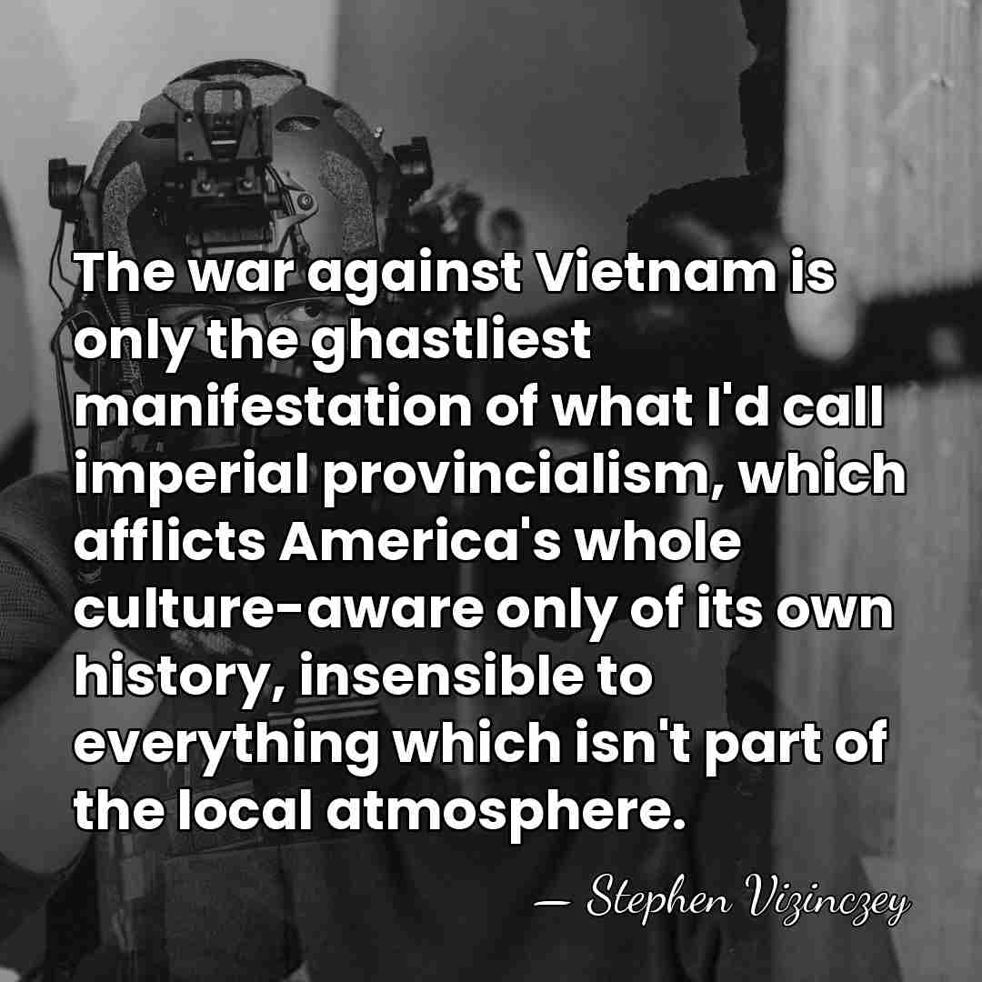 The war against Vietnam is only the ghastliest manifestation of what I'd&hellip; - Stephen Vizinczey