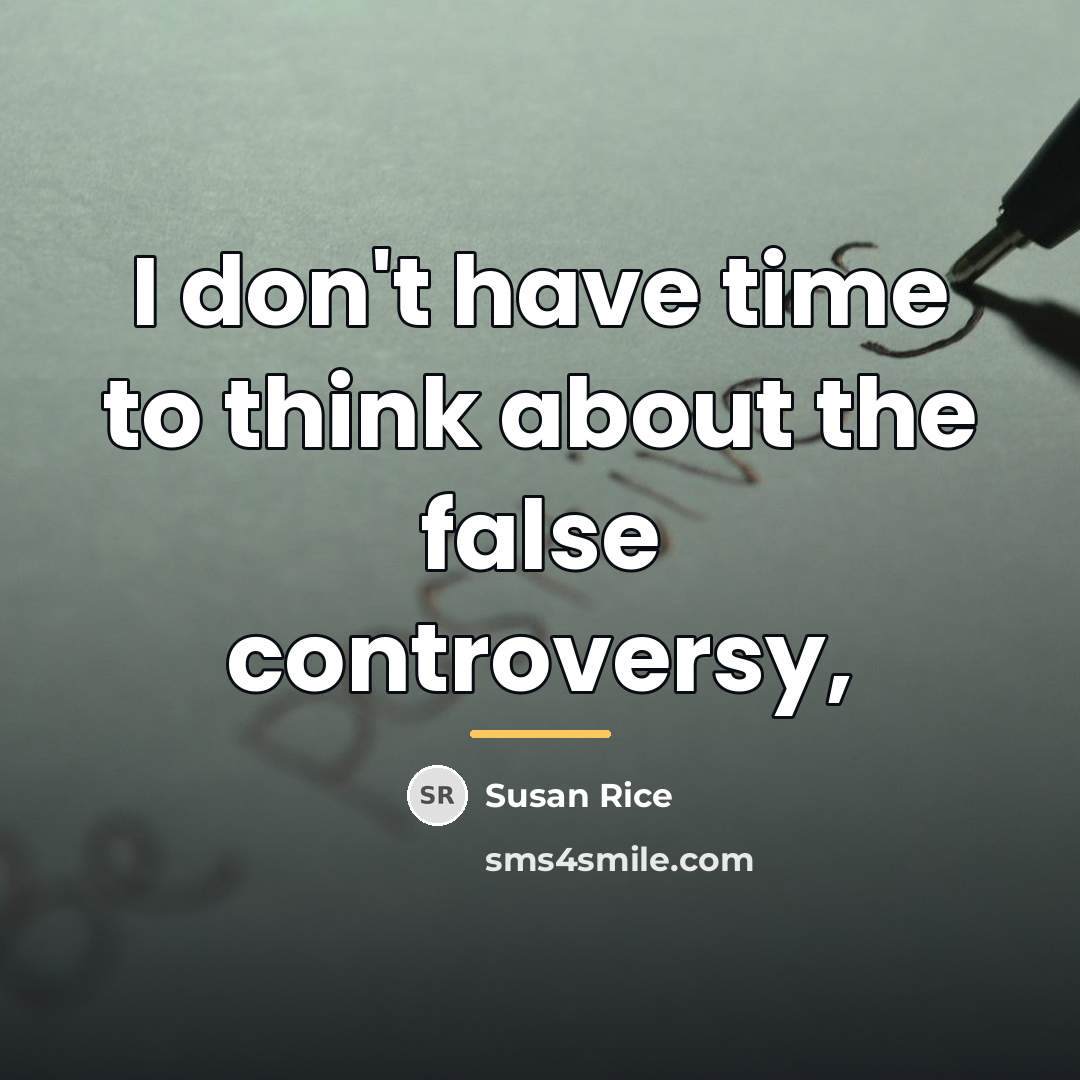 “I don't have time to think about the false controversy,…” quote by Susan Rice
