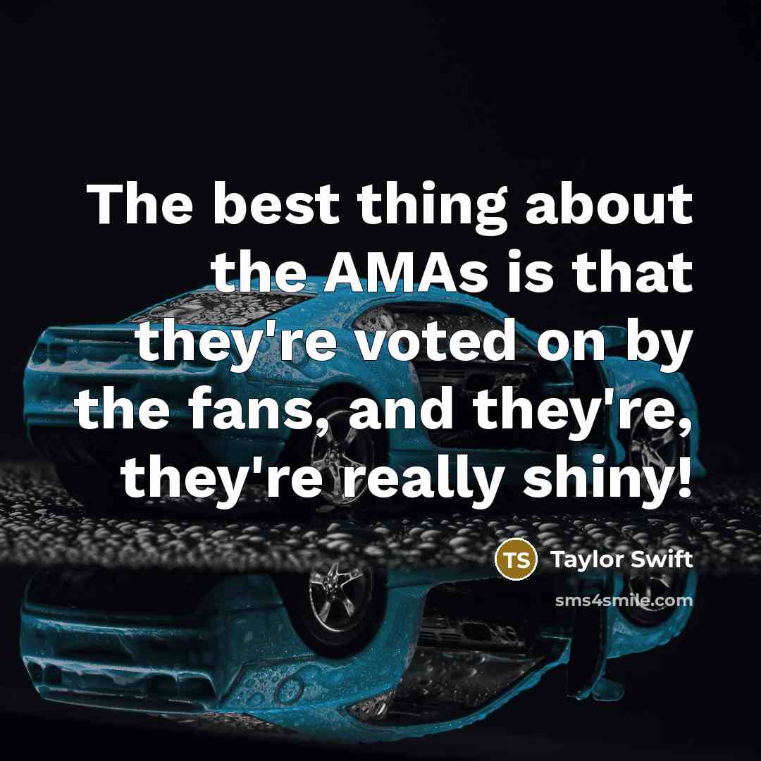 “The best thing about the AMAs is that they're voted on by the fans, and they're, they're really shiny!” quote by Taylor Swift