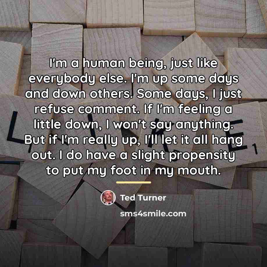 “I'm a human being, just like everybody else. I'm up…” quote by Ted Turner