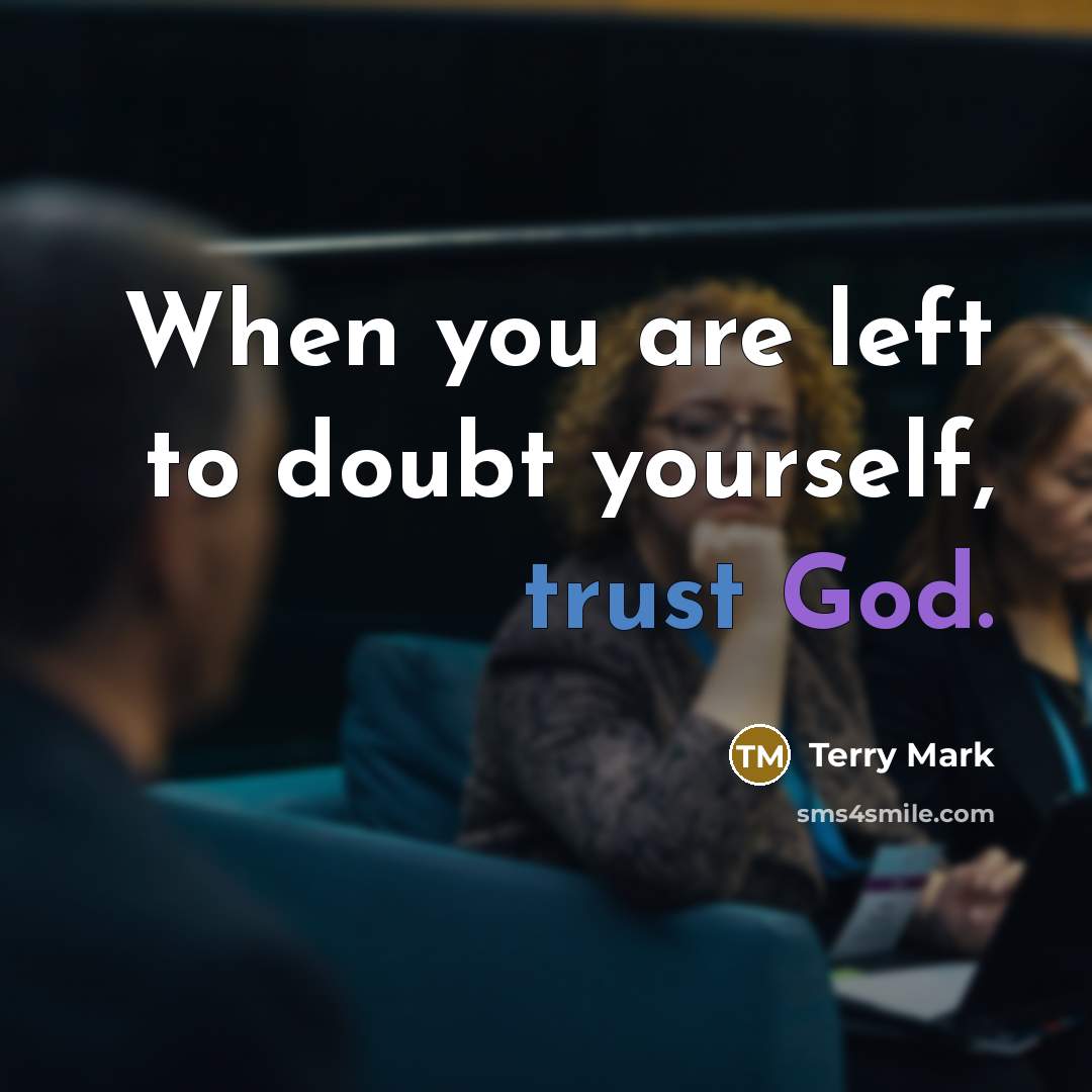 “When you are left to doubt yourself, trust God.” quote by Terry Mark