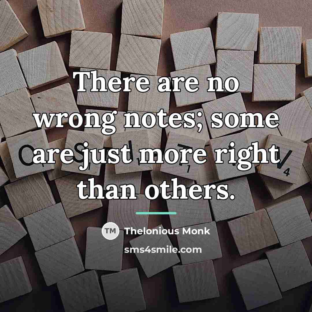 “There are no wrong notes; some are just more right…” quote by Thelonious Monk