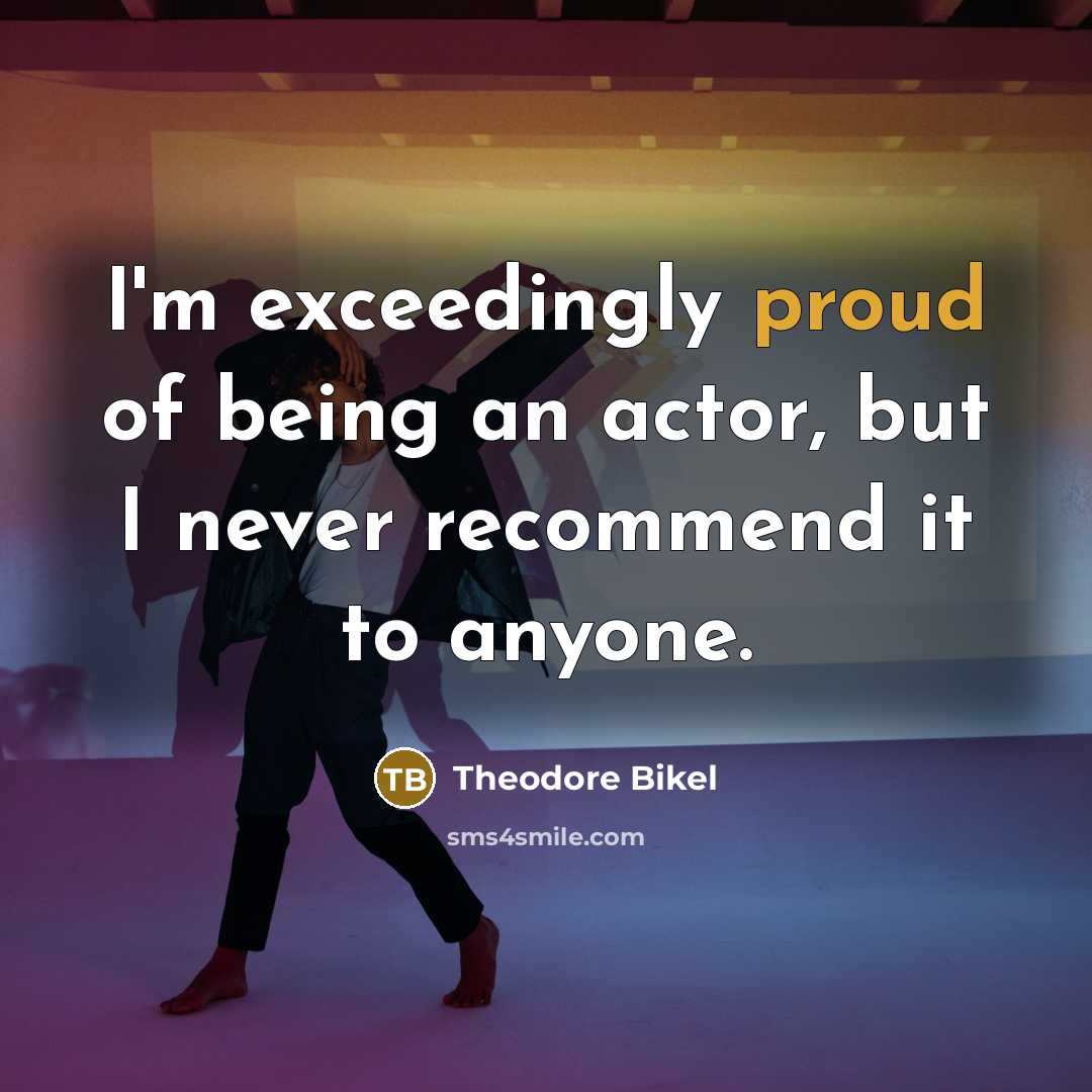 “I'm exceedingly proud of being an actor, but I never recommend it to anyone.” quote by Theodore Bikel