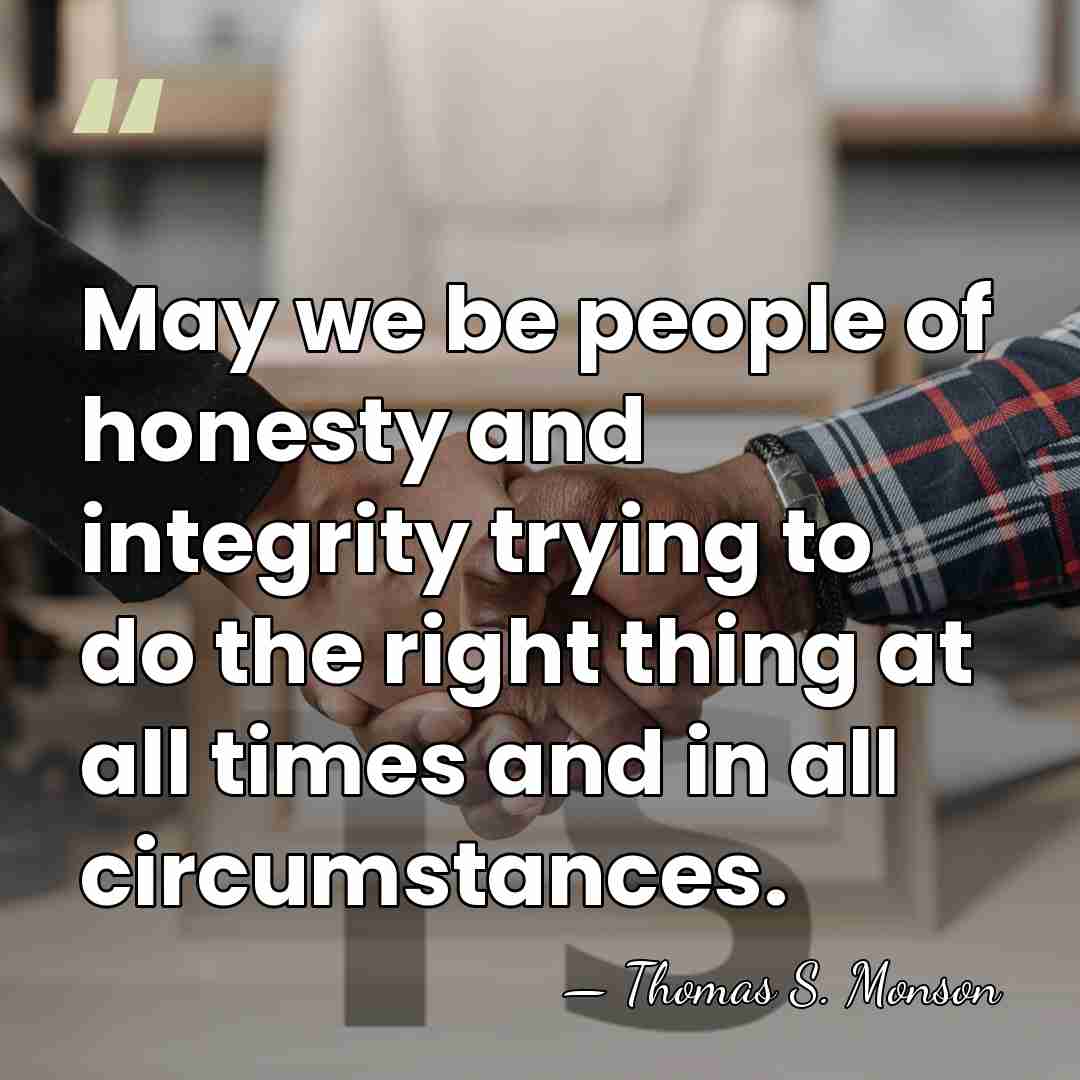 May we be people of honesty and integrity trying to do the&hellip; - Thomas S. Monson