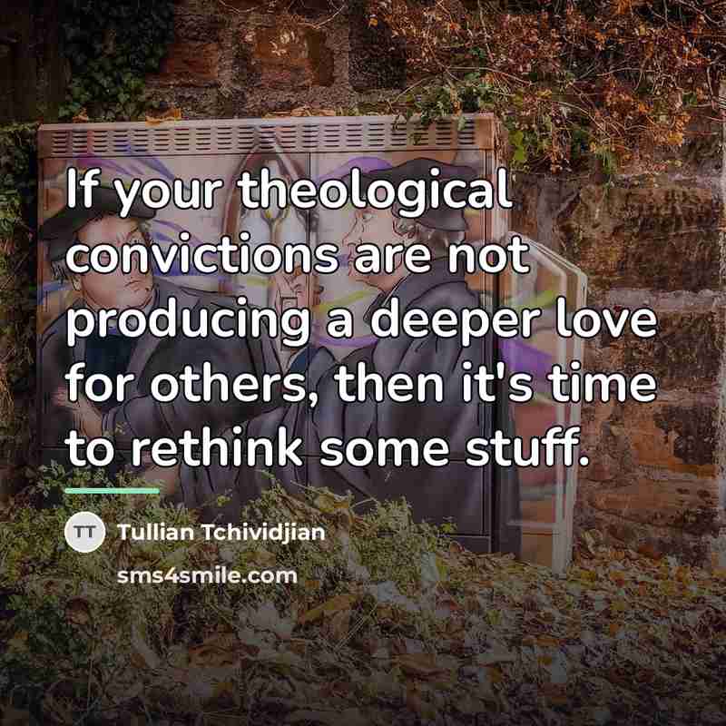 “If your theological convictions are not producing a deeper love…” quote by Tullian Tchividjian
