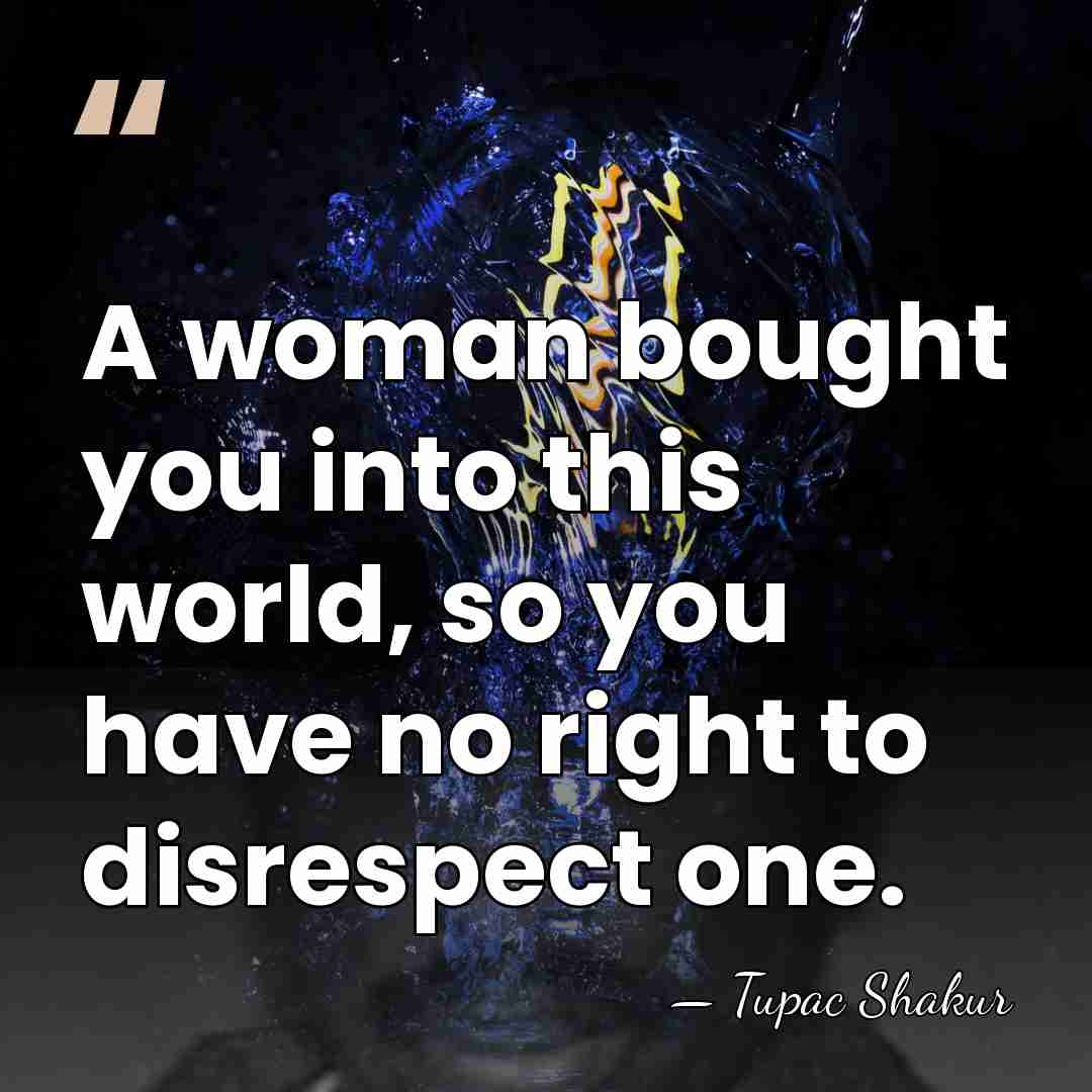 A woman bought you into this world, so you have no right&hellip; - Tupac Shakur