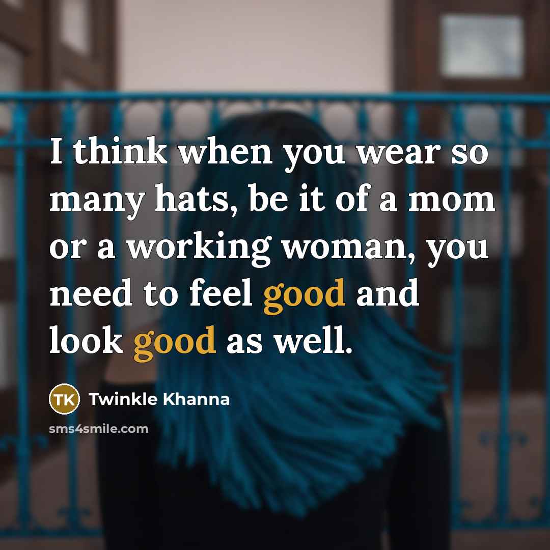 “I think when you wear so many hats, be it of a mom or a working woman, you need to feel good and look good as well.” quote by Twinkle Khanna
