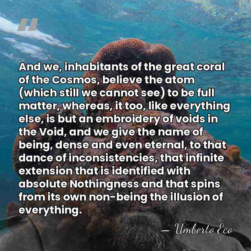 And we, inhabitants of the great coral of the Cosmos, believe the&hellip; - Umberto Eco