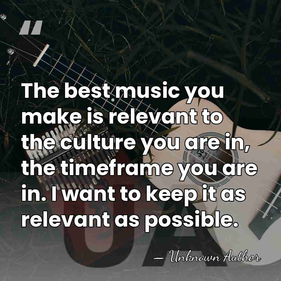 The best music you make is relevant to the culture you are&hellip; - Unknown Author