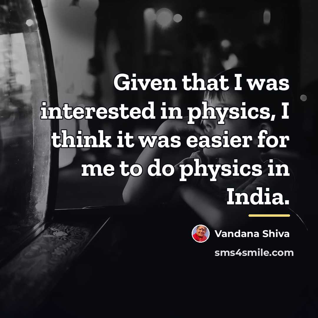“Given that I was interested in physics, I think it…” quote by Vandana Shiva