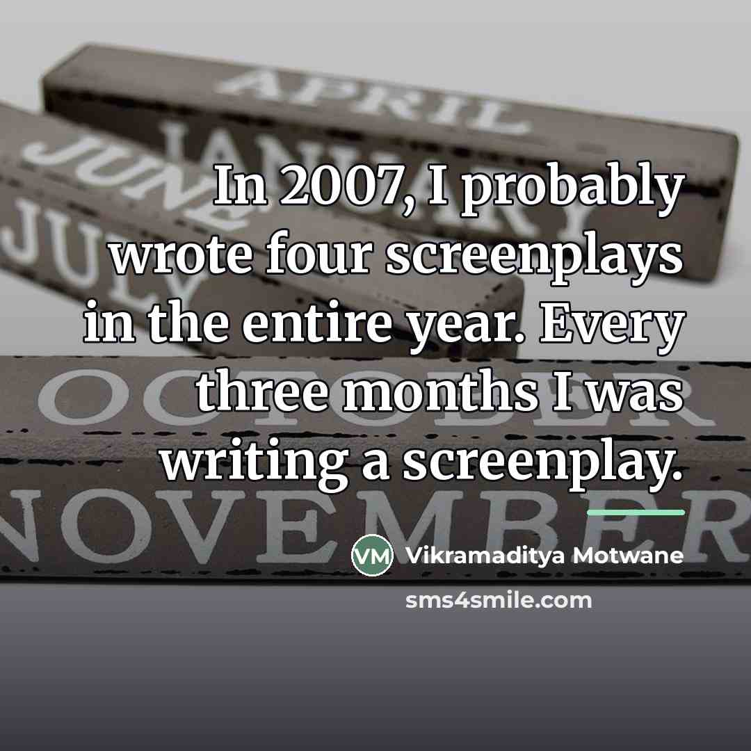 “In 2007, I probably wrote four screenplays in the entire…” quote by Vikramaditya Motwane