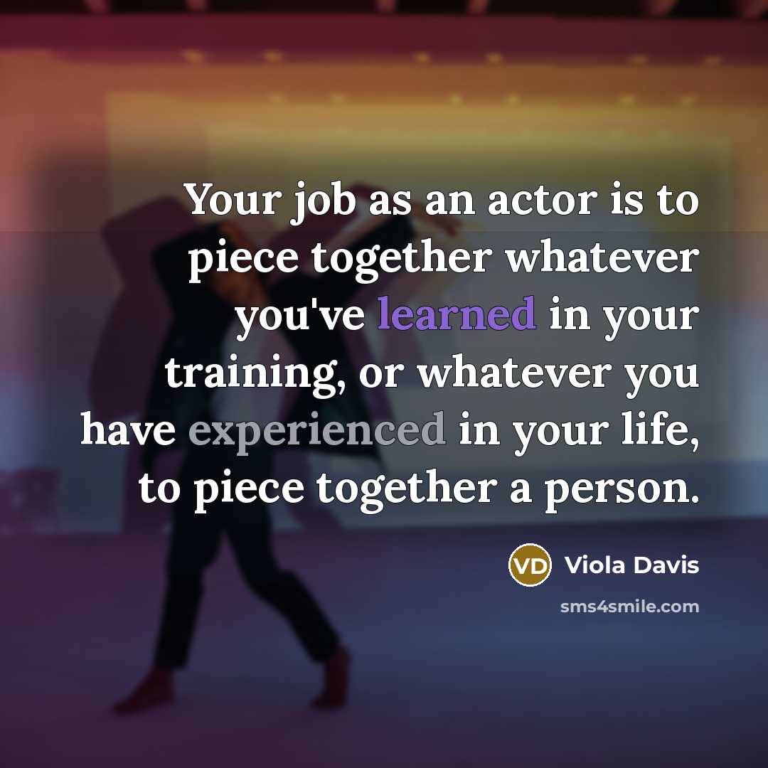 “Your job as an actor is to piece together whatever…” quote by Viola Davis