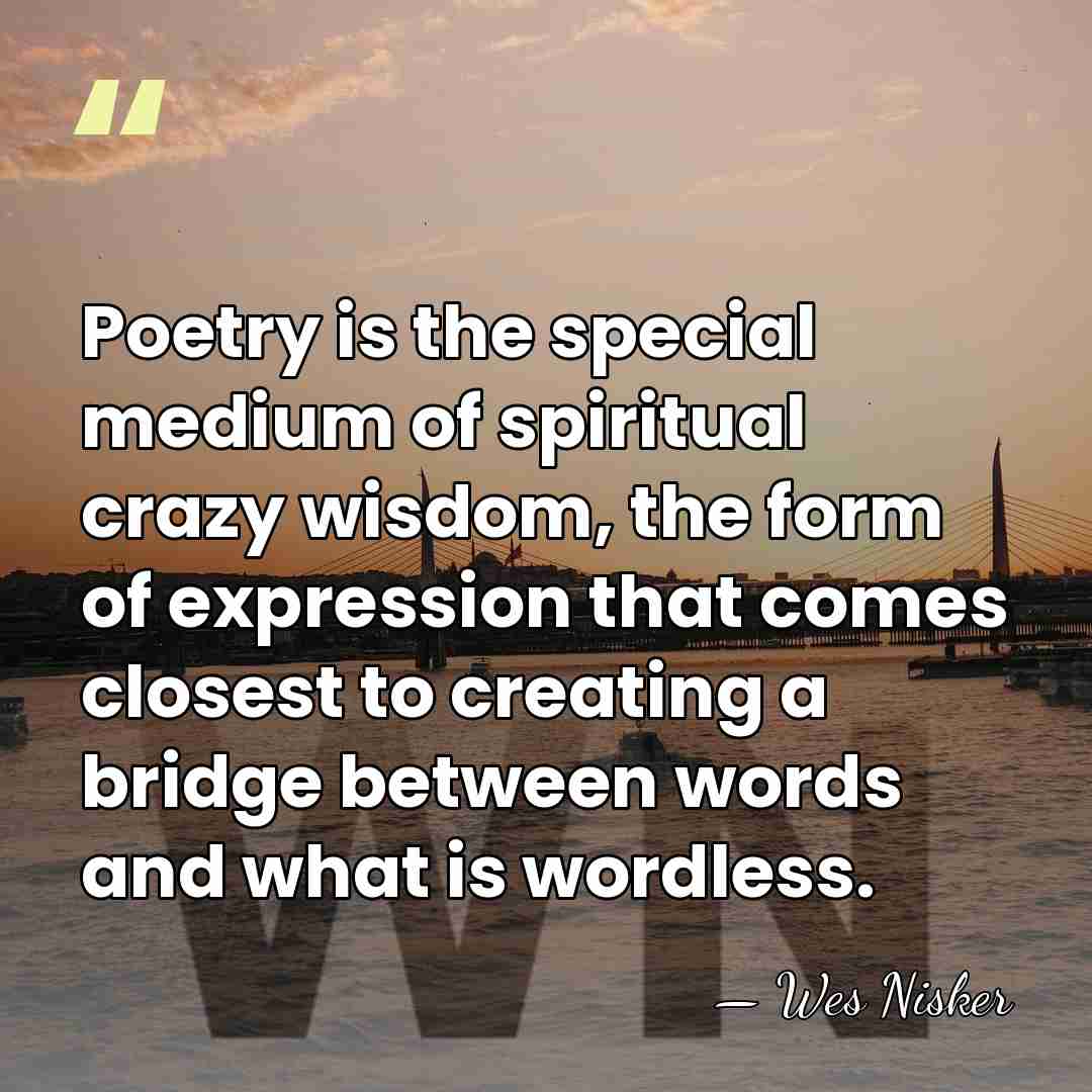 Poetry is the special medium of spiritual crazy wisdom, the form of&hellip; - Wes Nisker