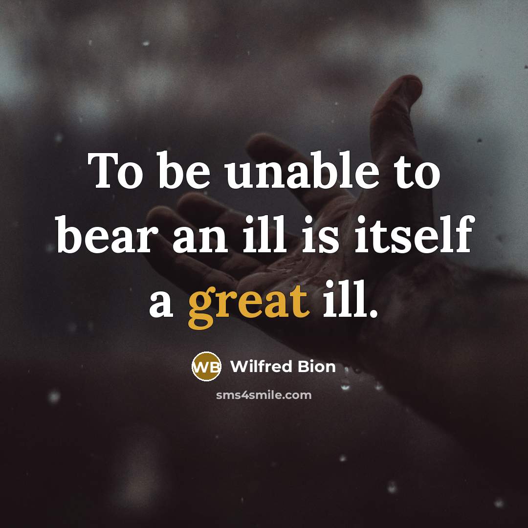 “To be unable to bear an ill is itself a…” quote by Wilfred Bion