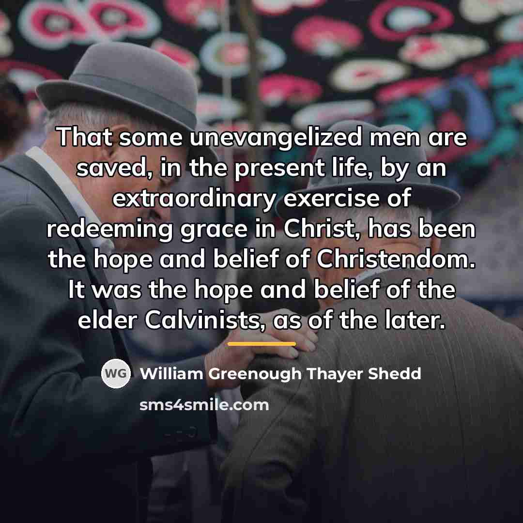 “That some unevangelized men are saved, in the present life,…” quote by William Greenough Thayer Shedd