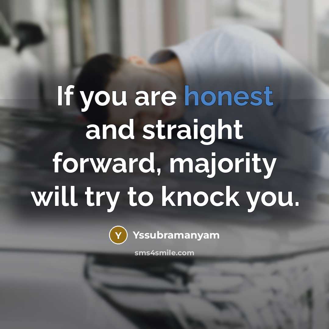 “If you are honest and straight forward, majority will try to knock you.” quote by Yssubramanyam