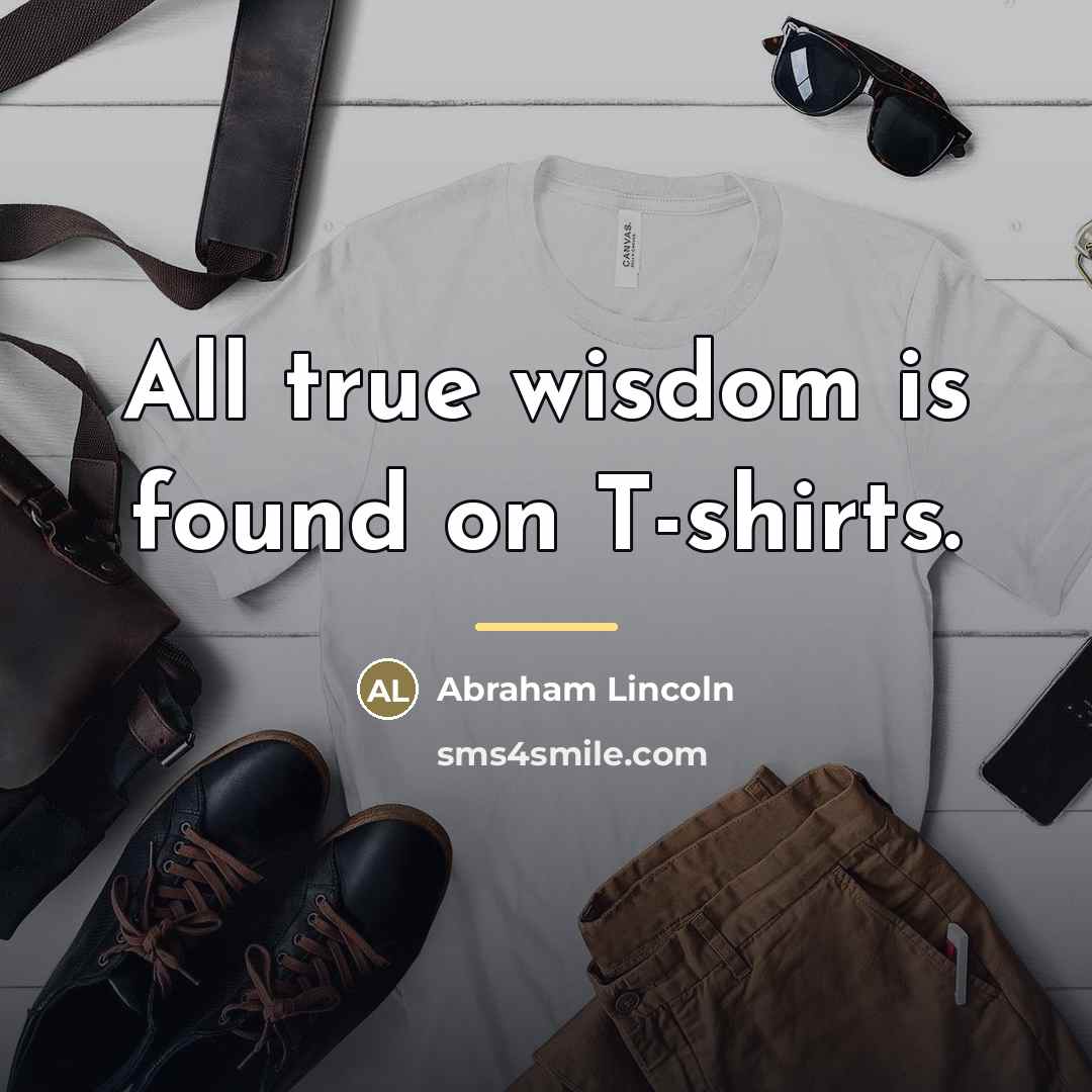 “All true wisdom is found on T-shirts.…” quote by Abraham Lincoln