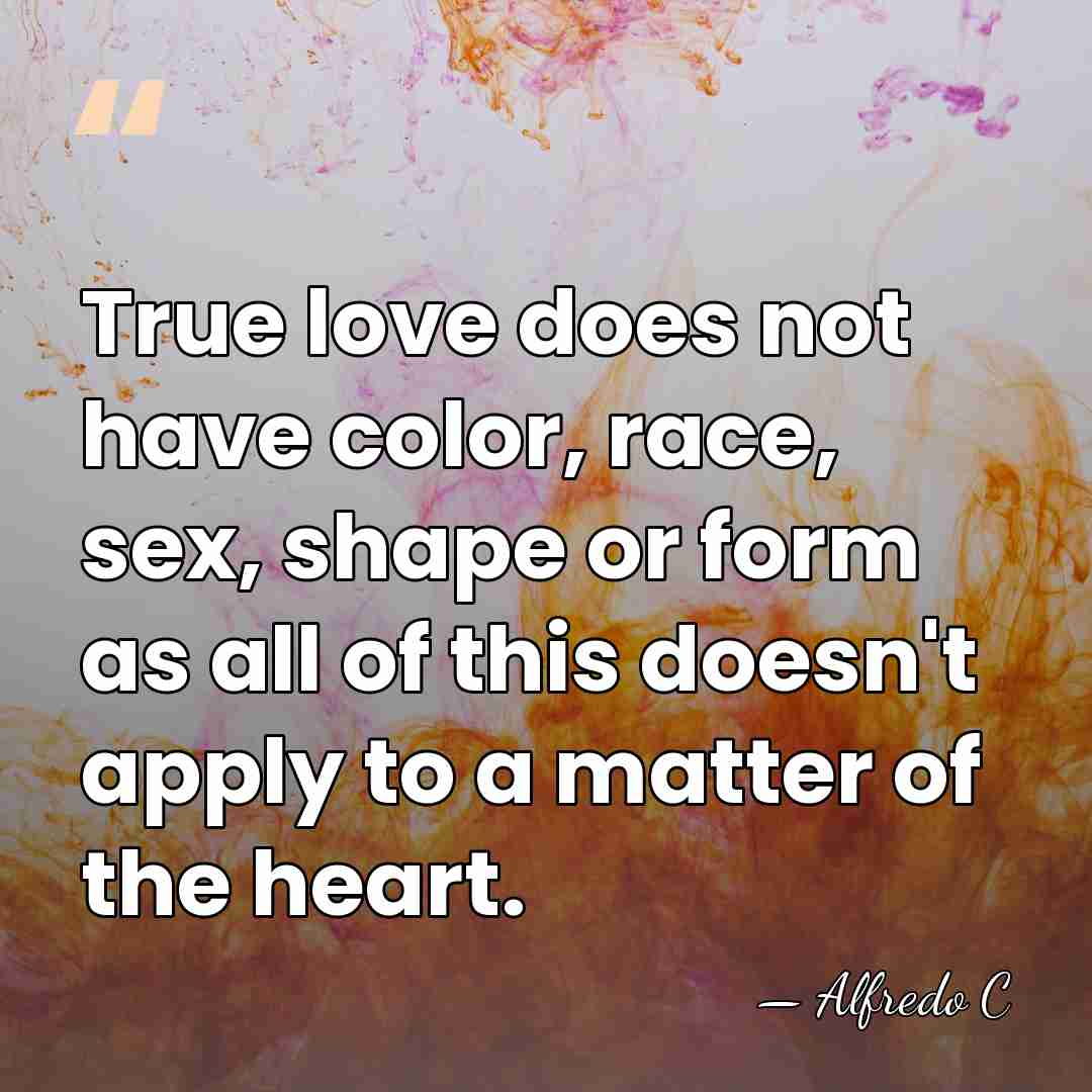 True love does not have color, race, sex, shape or form as&hellip; - Alfredo C