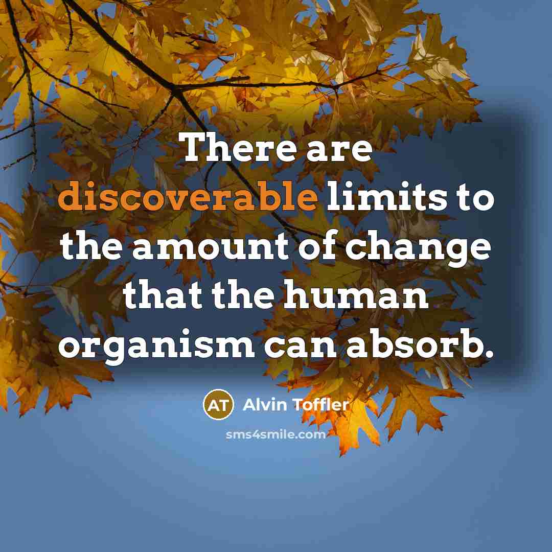 “There are discoverable limits to the amount of change that the human organism can absorb.” quote by Alvin Toffler