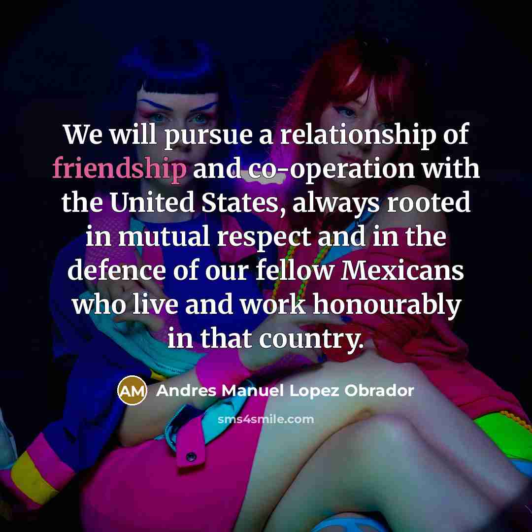 “We will pursue a relationship of friendship and co-operation with…” quote by Andres Manuel Lopez Obrador