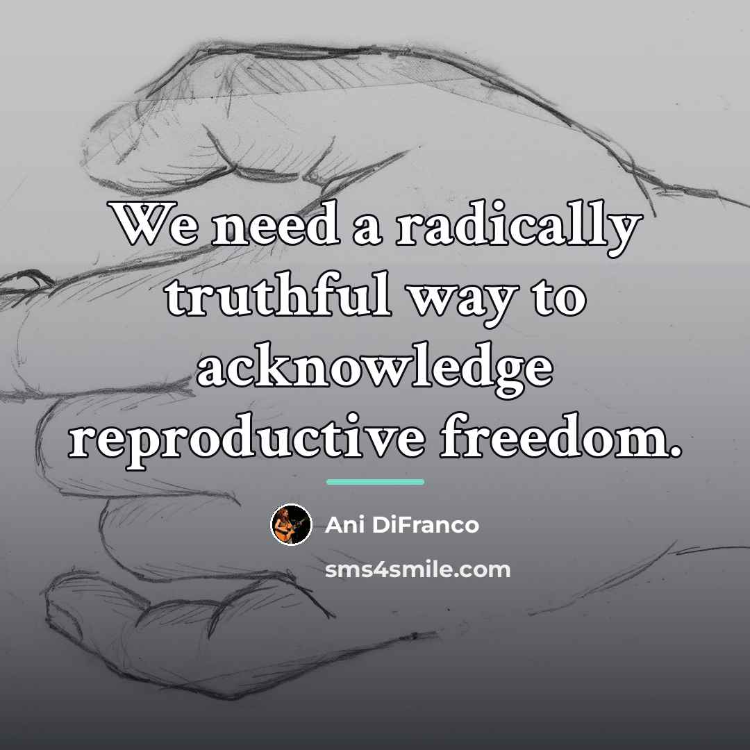 “We need a radically truthful way to acknowledge reproductive freedom.…” quote by Ani DiFranco