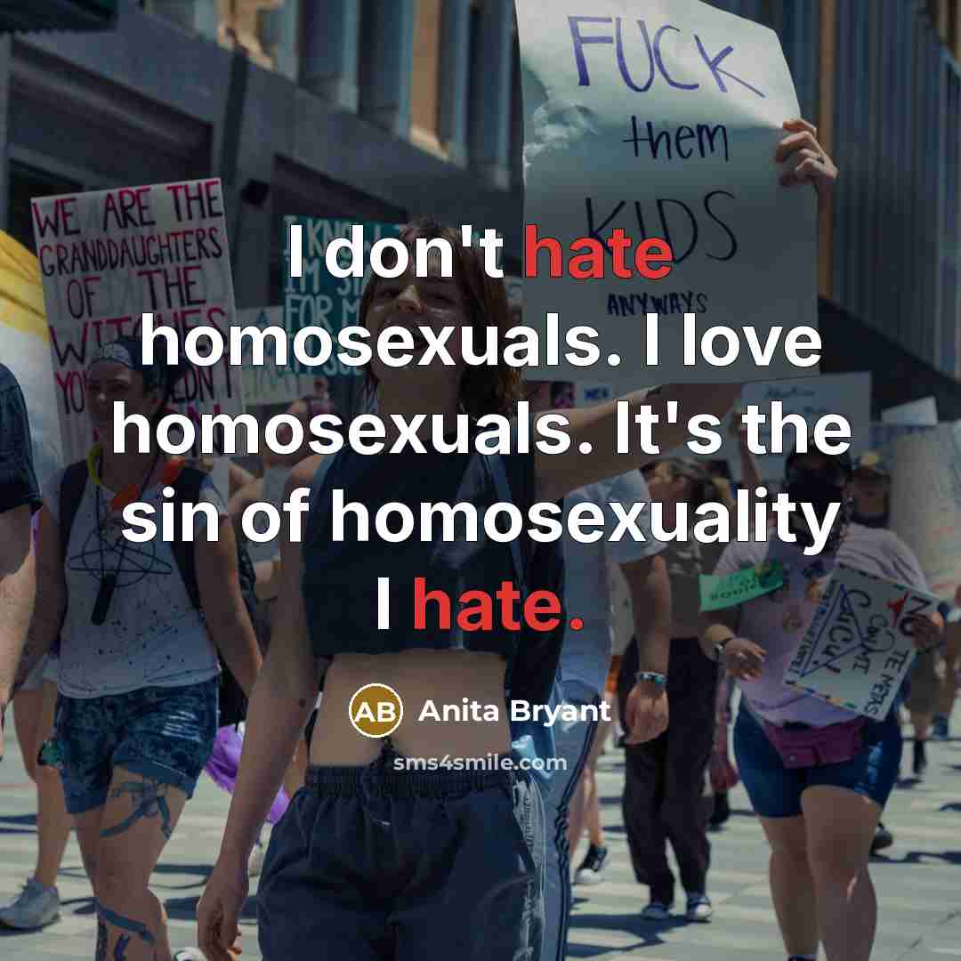 “I don't hate homosexuals. I love homosexuals. It's the sin…” quote by Anita Bryant