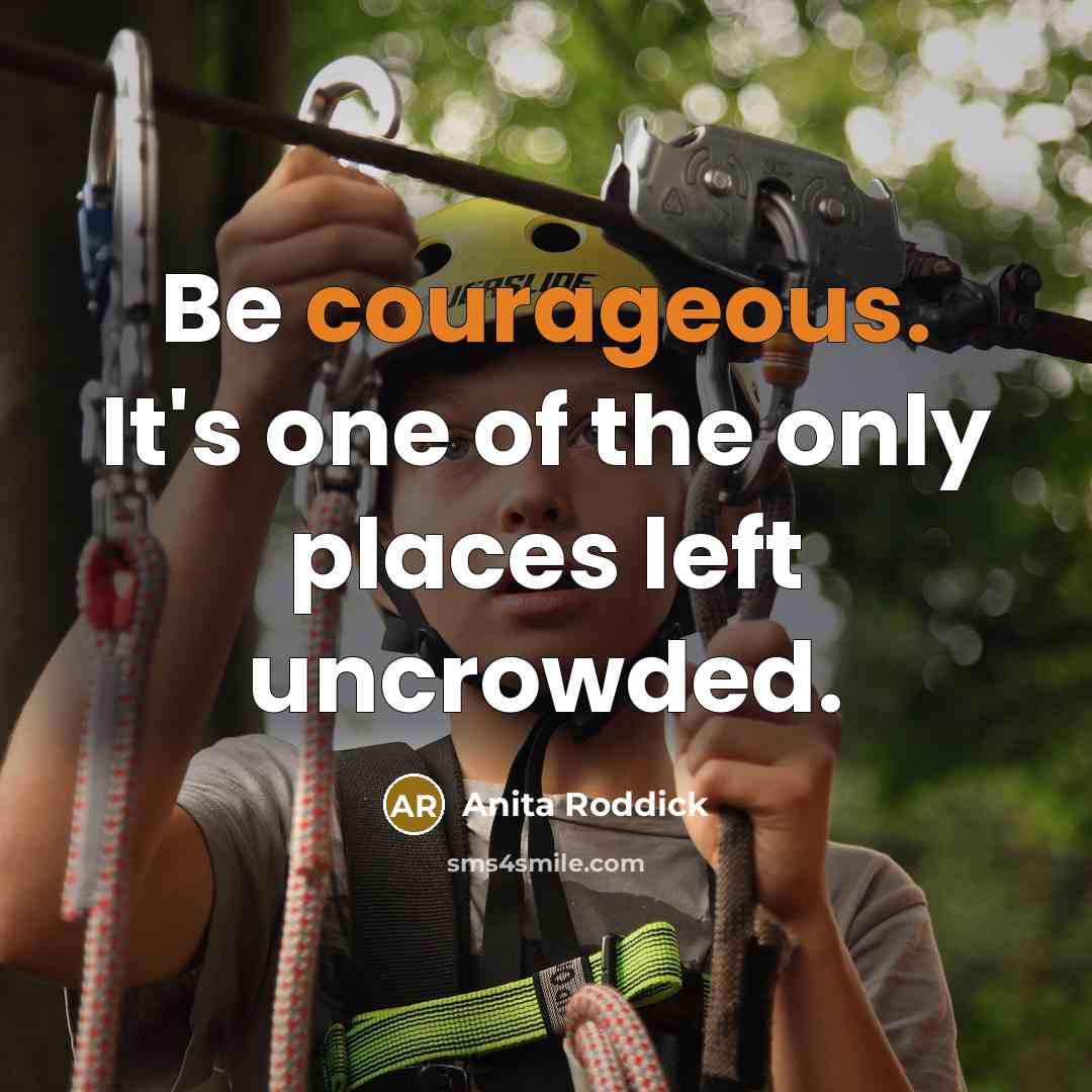 “Be courageous. It's one of the only places left uncrowded.…” quote by Anita Roddick