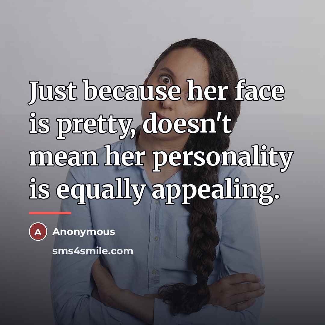 “Just because her face is pretty, doesn't mean her personality…” quote by Anonymous